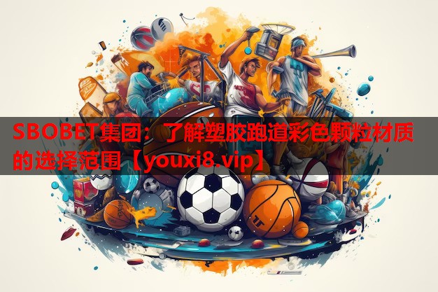 SBOBET集团：了解塑胶跑道彩色颗粒材质的选择范围