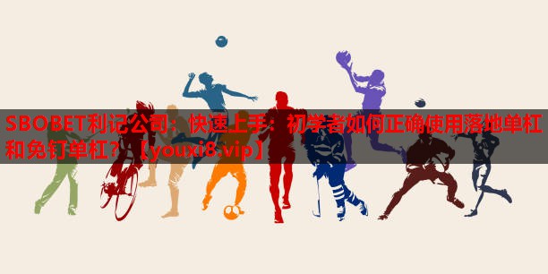 SBOBET利记公司：快速上手：初学者如何正确使用落地单杠和免钉单杠？