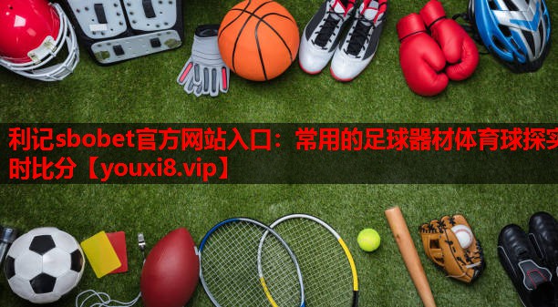 利记sbobet官方网站入口：常用的足球器材体育球探实时比分