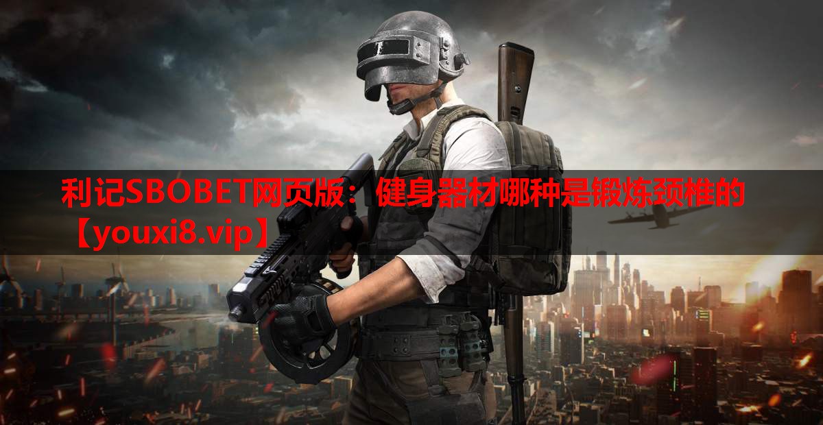 利记SBOBET网页版：健身器材哪种是锻炼颈椎的