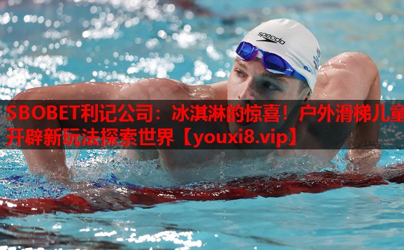 SBOBET利记公司：冰淇淋的惊喜！户外滑梯儿童开辟新玩法探索世界