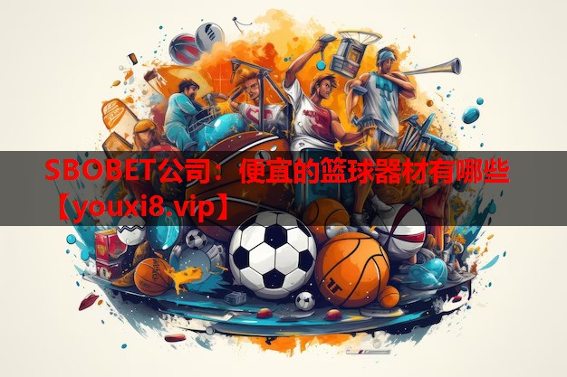 SBOBET公司：便宜的篮球器材有哪些