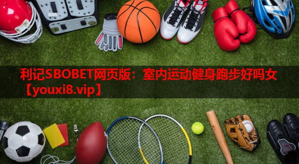 利记SBOBET网页版：室内运动健身跑步好吗女