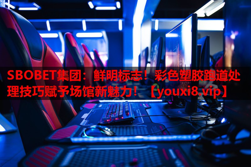 SBOBET集团：鲜明标志！彩色塑胶跑道处理技巧赋予场馆新魅力！