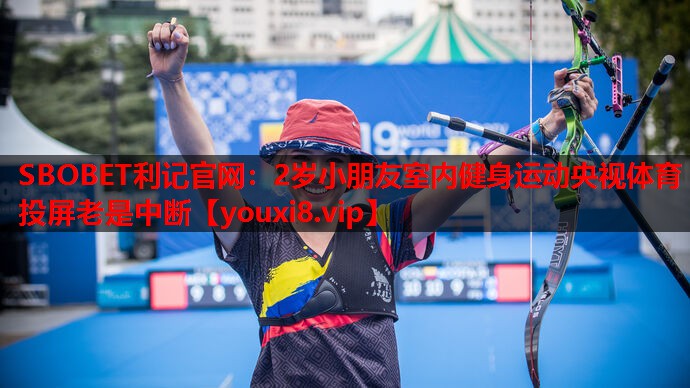 SBOBET利记官网：2岁小朋友室内健身运动央视体育投屏老是中断
