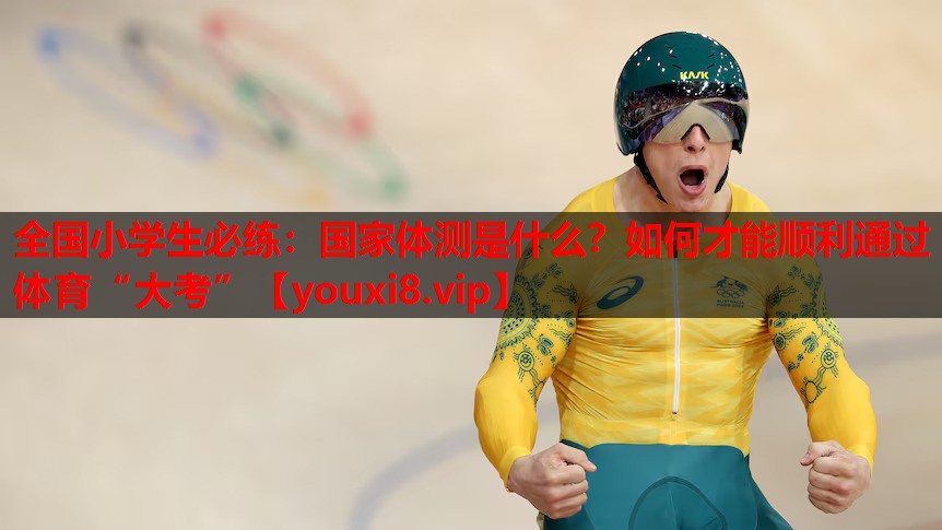 全国小学生必练：国家体测是什么？如何才能顺利通过体育“大考”