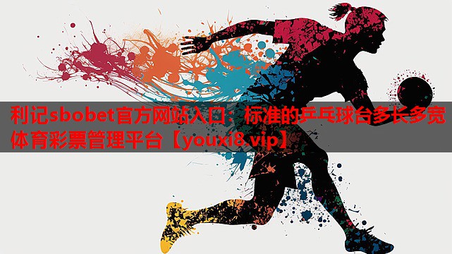 利记sbobet官方网站入口：标准的乒乓球台多长多宽体育彩票管理平台