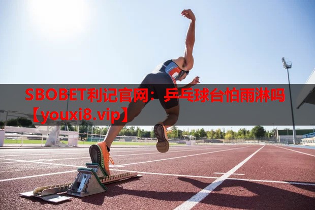 SBOBET利记官网：乒乓球台怕雨淋吗