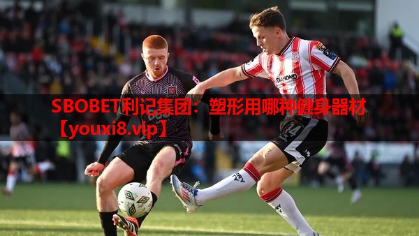 SBOBET利记集团：塑形用哪种健身器材