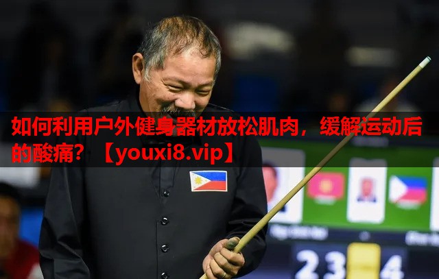 如何利用户外健身器材放松肌肉，缓解运动后的酸痛？