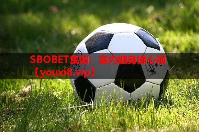 SBOBET集团：室内健身操心雨