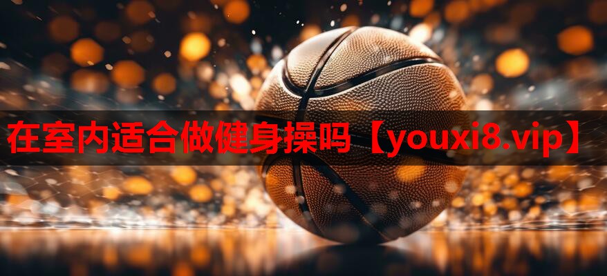 在室内适合做健身操吗 在室内适合做健身操吗