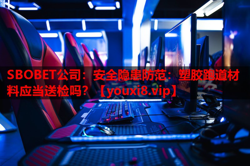 安全隐患防范:塑胶跑道材料应当送检吗? 安全隐患防范:塑胶跑道材料应当送检吗?