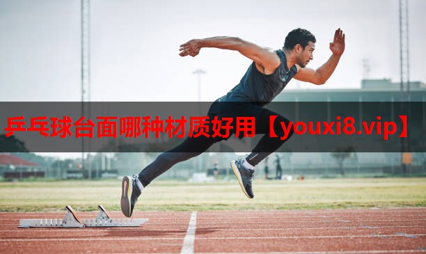 乒乓球台面哪种材质好用 乒乓球台面哪种材质好用