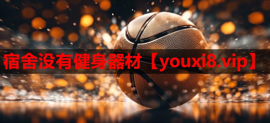 宿舍没有健身器材 宿舍没有健身器材